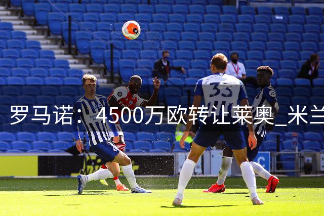 罗马诺：4500万欧转让莱奥 米兰与球员双方达成双赢